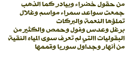 من حقول خضراء وبيادر كما الذهب جمعت سواعد سمراء مواسم وغلال تملؤها النعمة والبركات برغل وعدس وفول وحمص والكثير من البقوليات االتي لم تعرف سوى المياه النقية من أنهار وجداول سوريا وقممها 